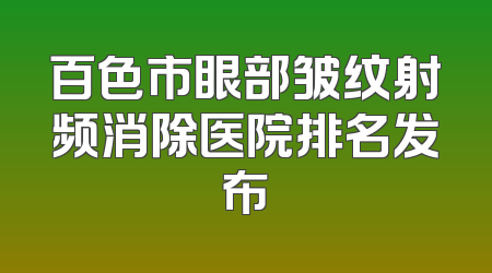 百色市眼部皱纹射频消除医院排名发布