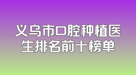 义乌市口腔种植医生排名前十榜单