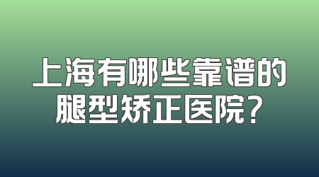 上海有哪些靠谱的腿型矫正医院？