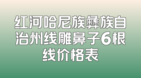 红河哈尼族彝族自治州线雕鼻子6根线价格表