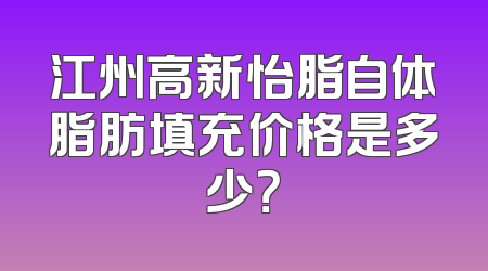 江州高新怡脂自体脂肪填充价格是多少？