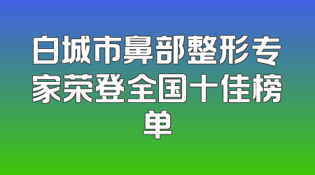 白城市鼻部整形专家荣登全国十佳榜单