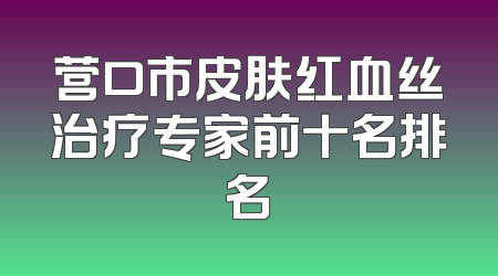 营口市皮肤红血丝治疗专家前十名排名