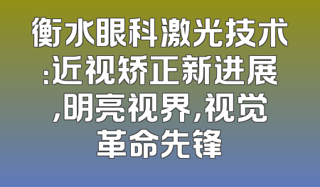 衡水眼科激光技术：近视矫正新进展，明亮视界，视觉革命先锋