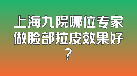 上海九院哪位专家做脸部拉皮效果好？