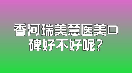 香河瑞美慧医美口碑好不好呢？