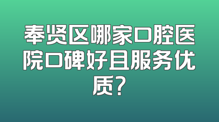 奉贤区哪家口腔医院口碑好且服务优质？