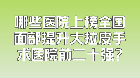 哪些医院上榜全国面部提升大拉皮手术医院前二十强？