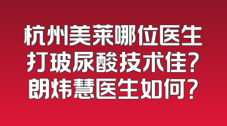 杭州美莱哪位医生打玻尿酸技术佳？朗炜慧医生如何？