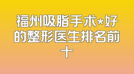 福州吸脂手术*好的整形医生排名前十