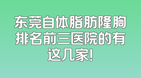 东莞自体脂肪隆胸排名前三医院的有这几家!