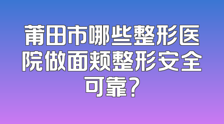 莆田市哪些整形医院做面颊整形安全可靠？