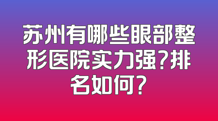 苏州有哪些眼部整形医院实力强？排名如何？