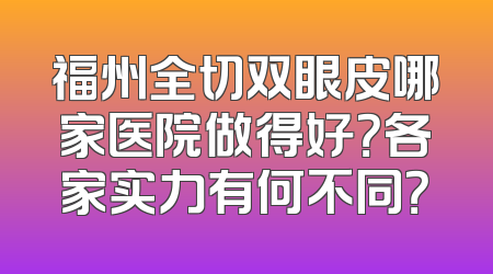 福州全切双眼皮哪家医院做得好？各家实力有何不同？