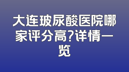 大连玻尿酸医院哪家评分高？详情一览