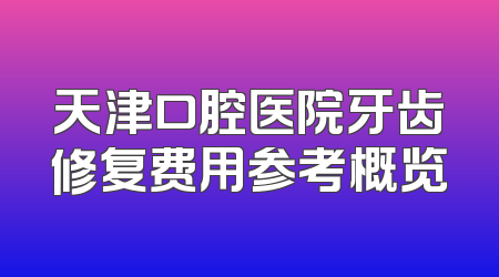 天津口腔医院牙齿修复费用参考概览