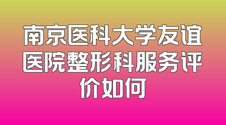 南京医科大学友谊医院整形科服务评价如何