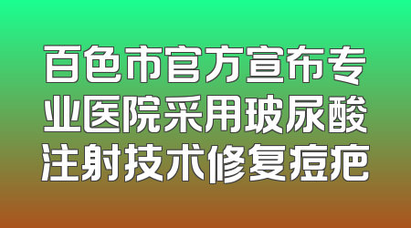 百色市官方宣布专业医院采用玻尿酸注射技术修复痘疤