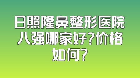 日照隆鼻整形医院八强哪家好？价格如何？