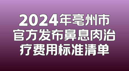 2024年亳州市官方发布鼻息肉治疗费用标准清单