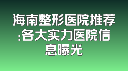 海南整形医院推荐：各大实力医院信息曝光