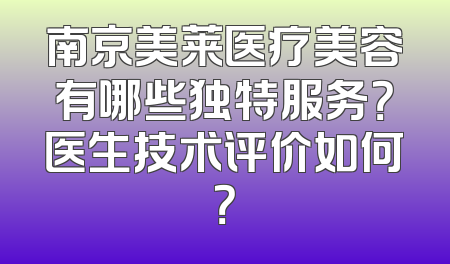 南京美莱医疗美容有哪些独特服务？医生技术评价如何？