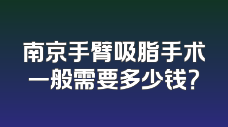南京手臂吸脂手术一般需要多少钱？
