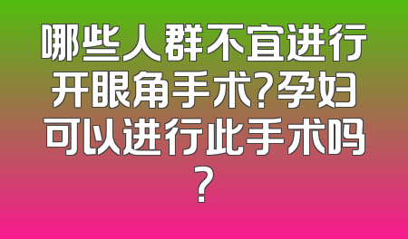 哪些人群不宜进行开眼角手术？孕妇可以进行此手术吗？