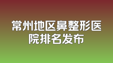 常州地区鼻整形医院排名发布
