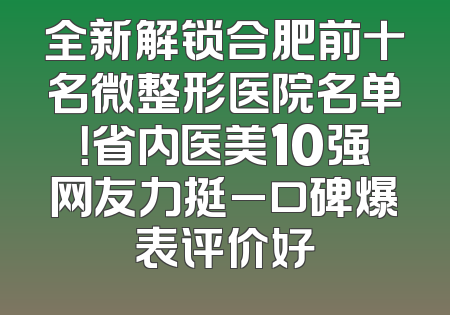 全新解锁合肥前十名微整形医院名单！省内医美10强网友力挺_口碑爆表评价好