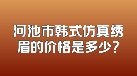 河池市韩式仿真绣眉的价格是多少？