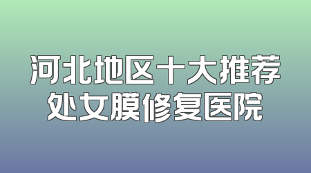 河北地区十大推荐处女膜修复医院