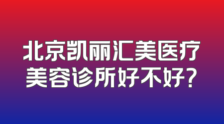 北京凯丽汇美医疗美容诊所好不好？