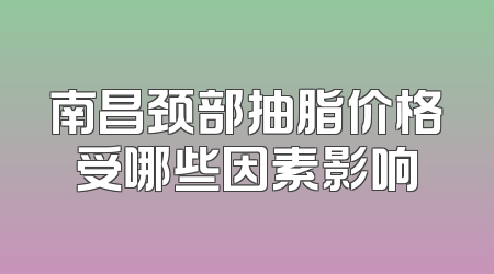 南昌颈部抽脂价格受哪些因素影响