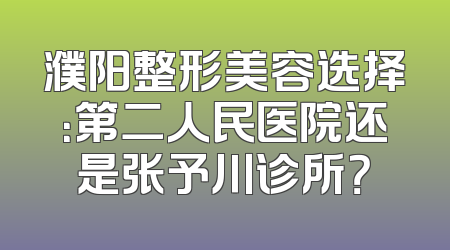 濮阳整形美容选择：第二人民医院还是张予川诊所？