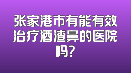 张家港市有能有效治疗酒渣鼻的医院吗？