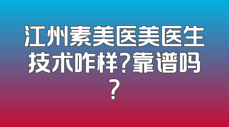 江州素美医美医生技术咋样？靠谱吗？