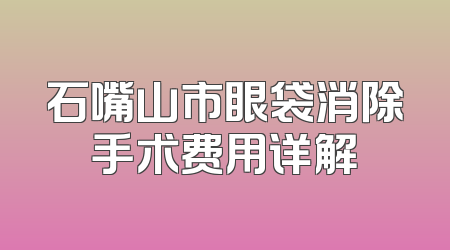 石嘴山市眼袋消除手术费用详解