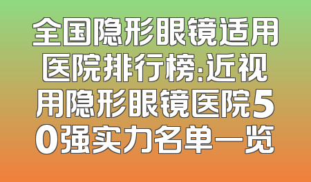 全国隐形眼镜适用医院排行榜：近视用隐形眼镜医院50强实力名单一览