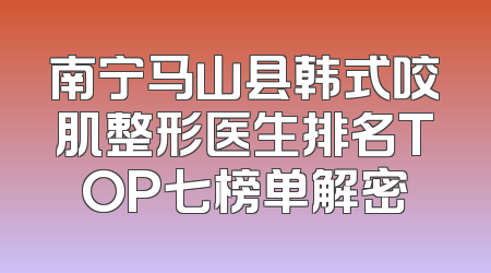 南宁马山县韩式咬肌整形医生排名TOP七榜单解密