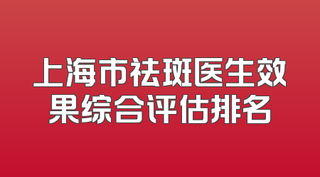 上海市祛斑医生效果综合评估排名