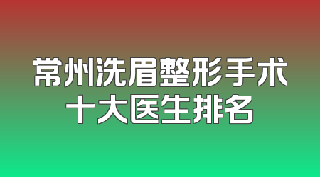 常州洗眉整形手术十大医生排名
