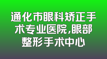 通化市眼科矫正手术专业医院，眼部整形手术中心