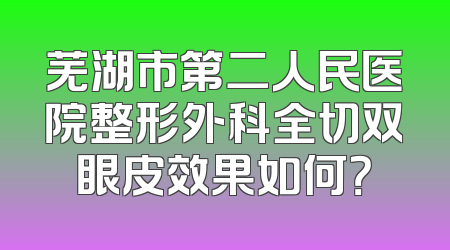 芜湖市第二人民医院整形外科全切双眼皮效果如何？