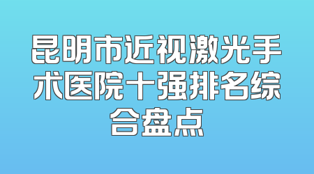 昆明市近视激光手术医院十强排名综合盘点