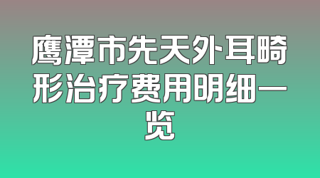 鹰潭市先天外耳畸形治疗费用明细一览