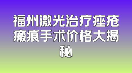福州激光治疗痤疮瘢痕手术价格大揭秘