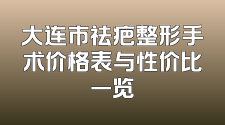 大连市祛疤整形手术价格表与性价比一览