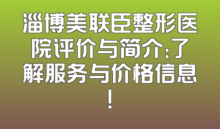 淄博美联臣整形医院评价与简介：了解服务与价格信息！