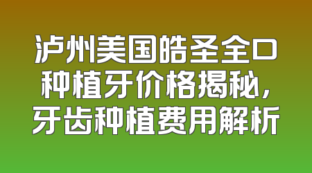 泸州美国皓圣全口种植牙价格揭秘，牙齿种植费用解析